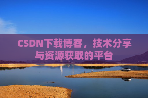 CSDN下载博客，技术分享与资源获取的平台